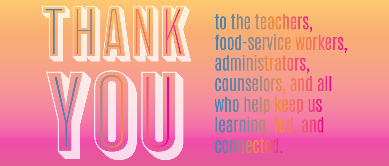 Thank you to the teachers, food-service workers, and counselors.